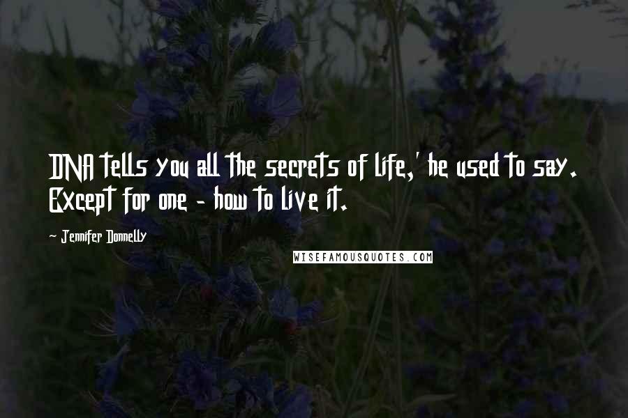 Jennifer Donnelly Quotes: DNA tells you all the secrets of life,' he used to say. Except for one - how to live it.