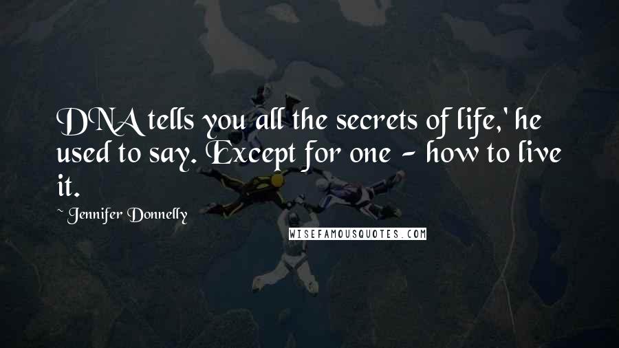 Jennifer Donnelly Quotes: DNA tells you all the secrets of life,' he used to say. Except for one - how to live it.