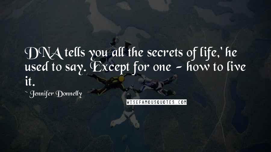 Jennifer Donnelly Quotes: DNA tells you all the secrets of life,' he used to say. Except for one - how to live it.