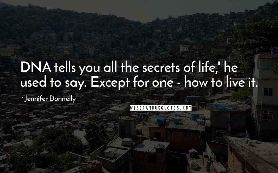 Jennifer Donnelly Quotes: DNA tells you all the secrets of life,' he used to say. Except for one - how to live it.