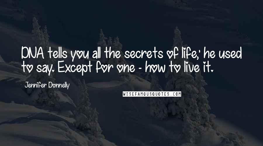 Jennifer Donnelly Quotes: DNA tells you all the secrets of life,' he used to say. Except for one - how to live it.