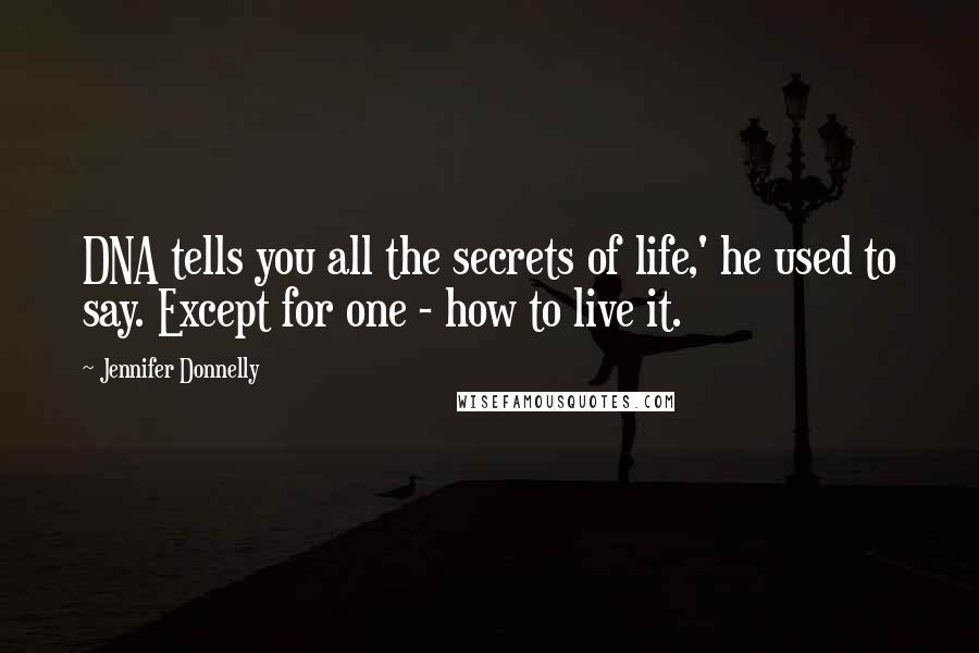 Jennifer Donnelly Quotes: DNA tells you all the secrets of life,' he used to say. Except for one - how to live it.