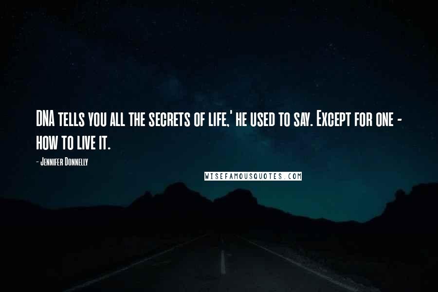 Jennifer Donnelly Quotes: DNA tells you all the secrets of life,' he used to say. Except for one - how to live it.