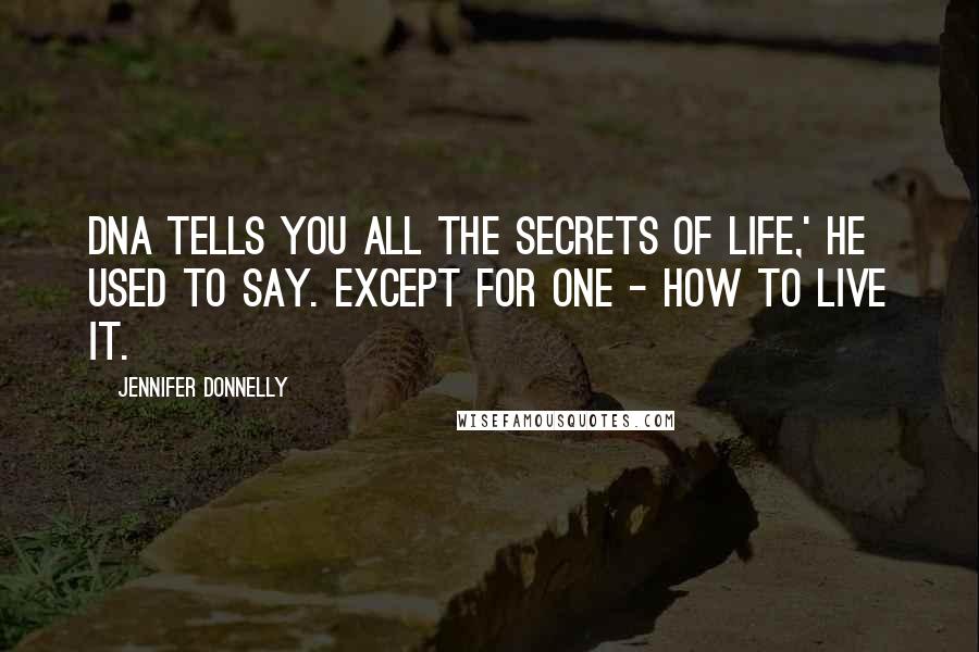 Jennifer Donnelly Quotes: DNA tells you all the secrets of life,' he used to say. Except for one - how to live it.