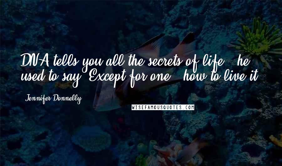 Jennifer Donnelly Quotes: DNA tells you all the secrets of life,' he used to say. Except for one - how to live it.