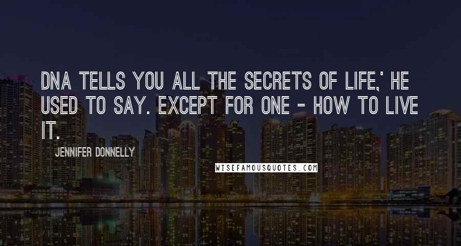 Jennifer Donnelly Quotes: DNA tells you all the secrets of life,' he used to say. Except for one - how to live it.