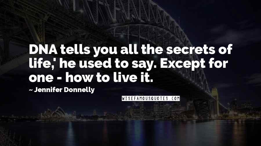 Jennifer Donnelly Quotes: DNA tells you all the secrets of life,' he used to say. Except for one - how to live it.