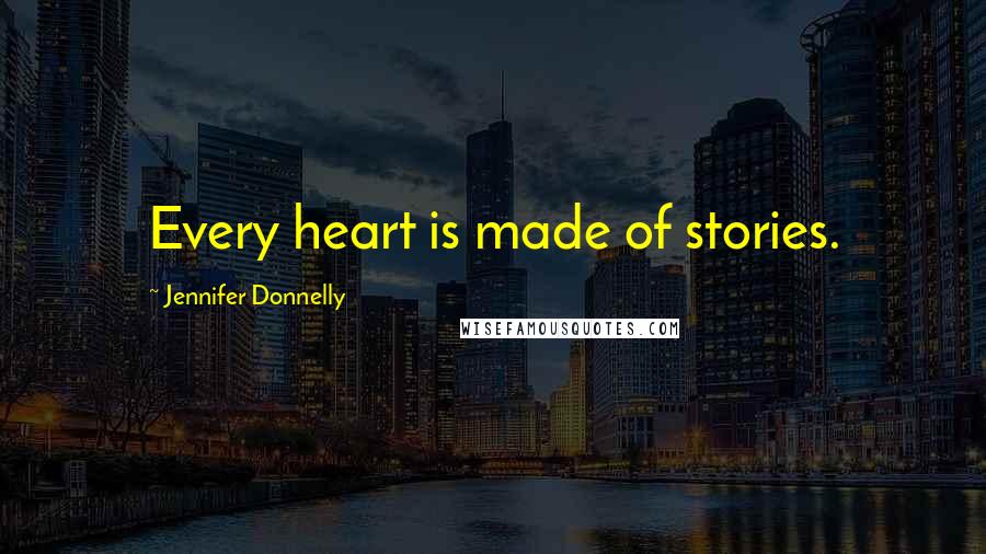 Jennifer Donnelly Quotes: Every heart is made of stories.