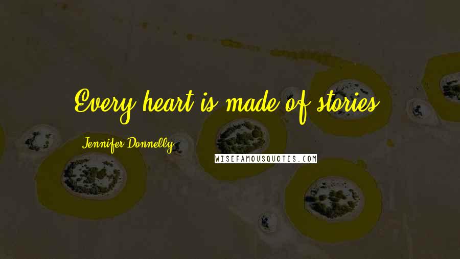 Jennifer Donnelly Quotes: Every heart is made of stories.