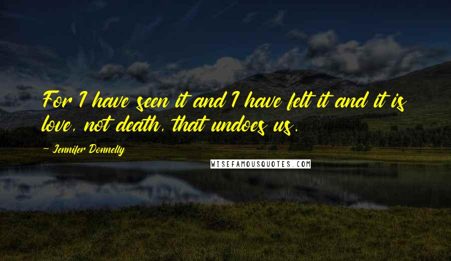 Jennifer Donnelly Quotes: For I have seen it and I have felt it and it is love, not death, that undoes us.