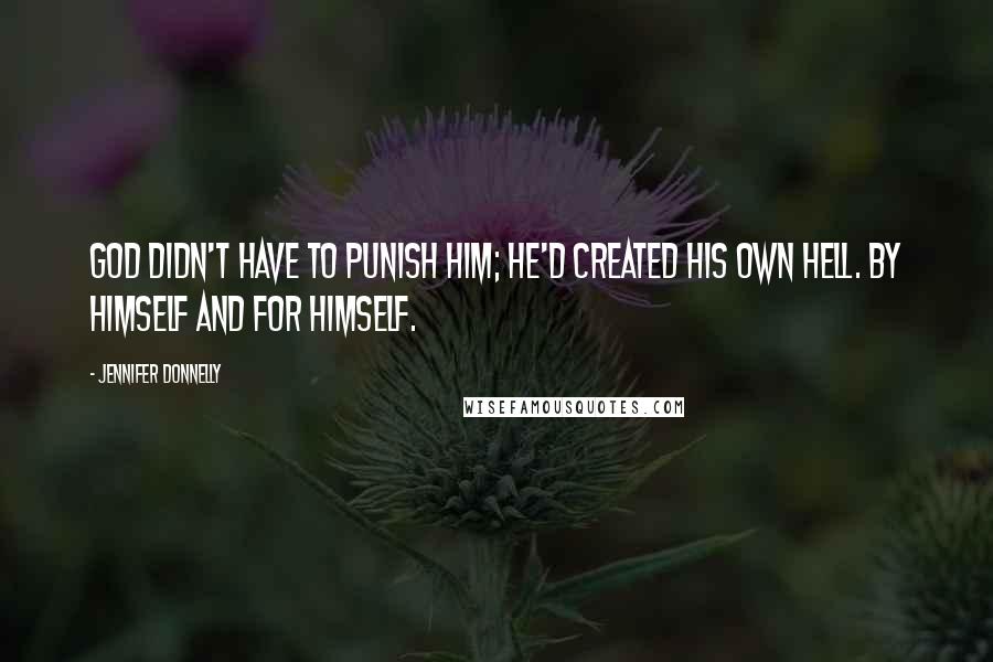Jennifer Donnelly Quotes: God didn't have to punish him; he'd created his own hell. By himself and for himself.