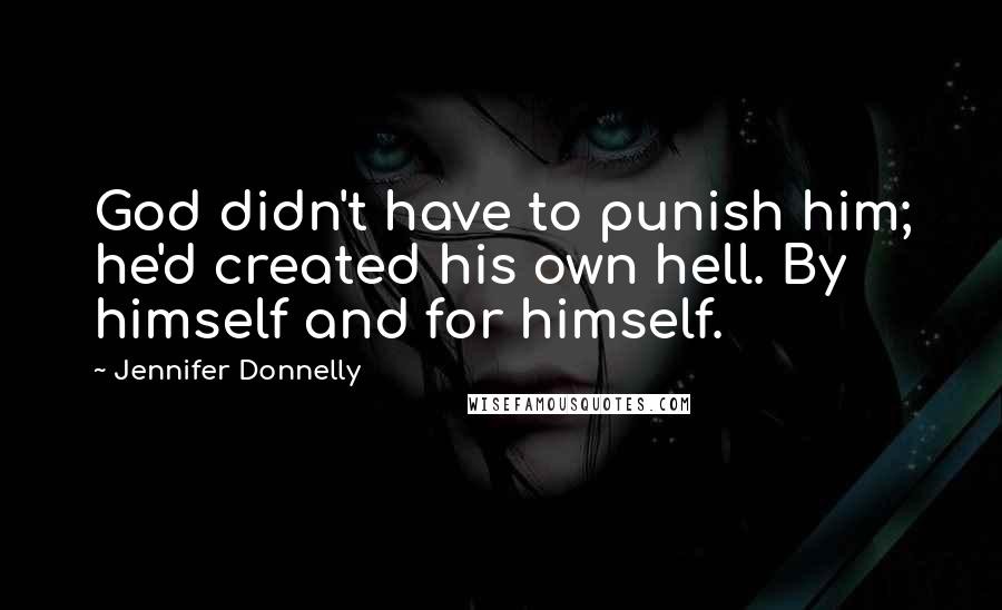 Jennifer Donnelly Quotes: God didn't have to punish him; he'd created his own hell. By himself and for himself.
