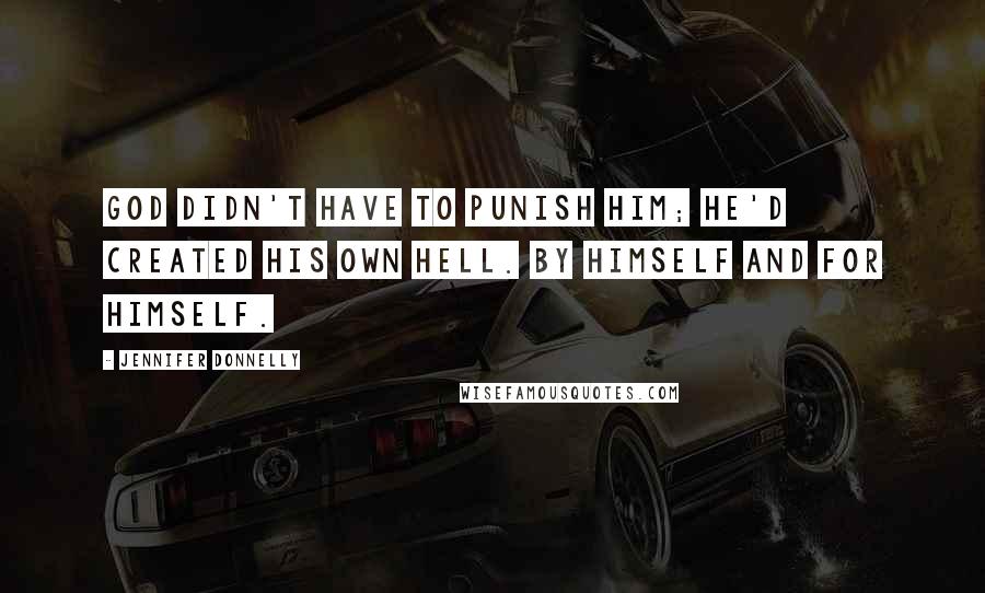 Jennifer Donnelly Quotes: God didn't have to punish him; he'd created his own hell. By himself and for himself.