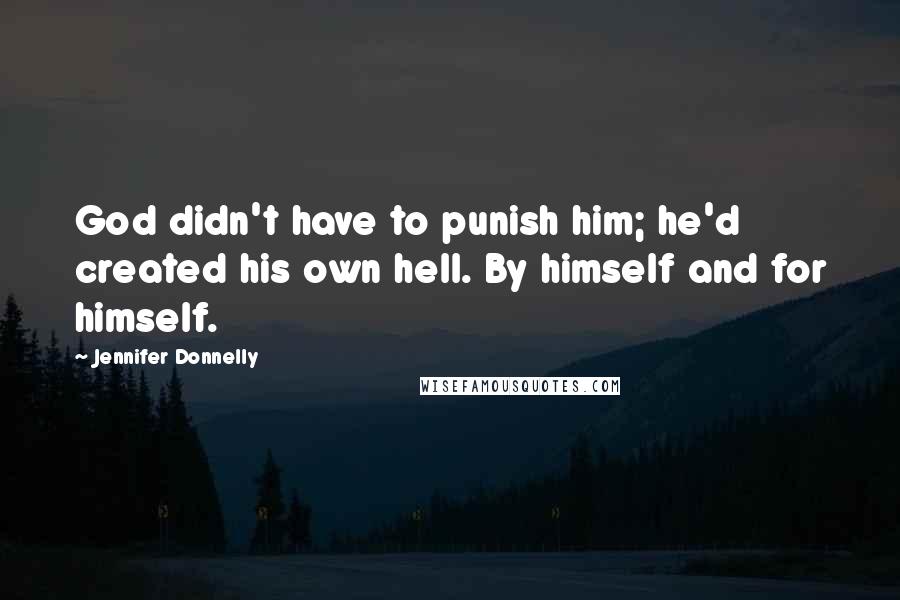 Jennifer Donnelly Quotes: God didn't have to punish him; he'd created his own hell. By himself and for himself.