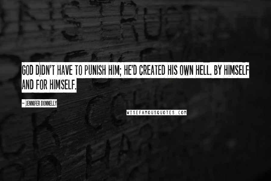Jennifer Donnelly Quotes: God didn't have to punish him; he'd created his own hell. By himself and for himself.