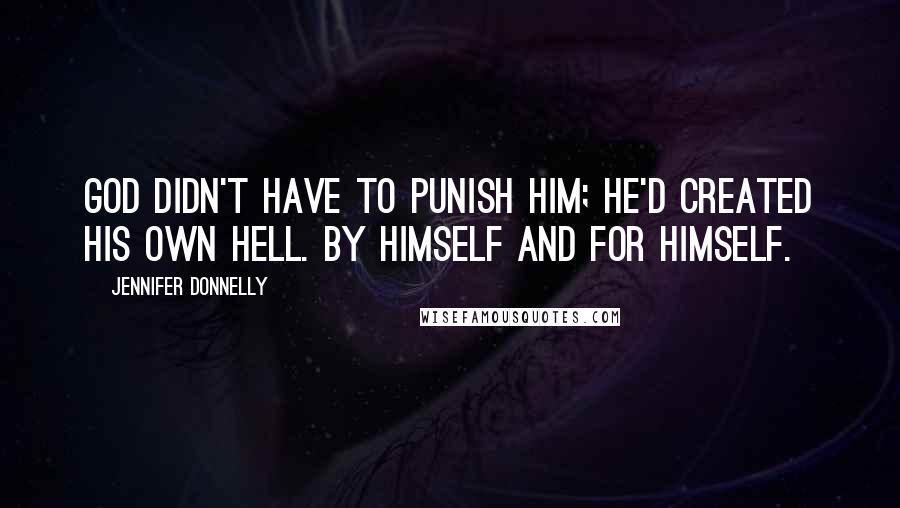 Jennifer Donnelly Quotes: God didn't have to punish him; he'd created his own hell. By himself and for himself.