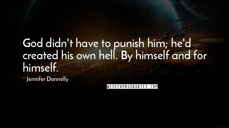 Jennifer Donnelly Quotes: God didn't have to punish him; he'd created his own hell. By himself and for himself.