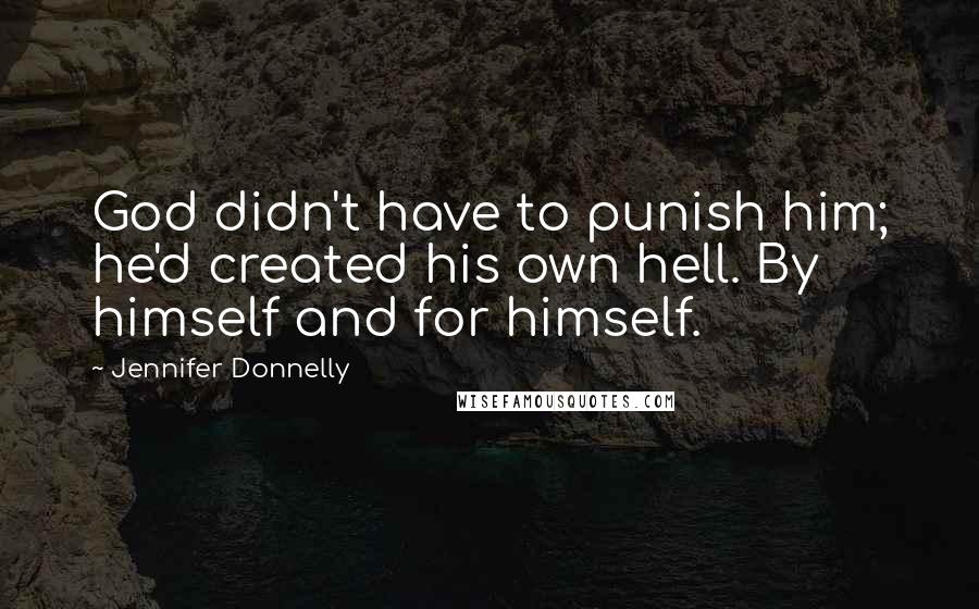 Jennifer Donnelly Quotes: God didn't have to punish him; he'd created his own hell. By himself and for himself.