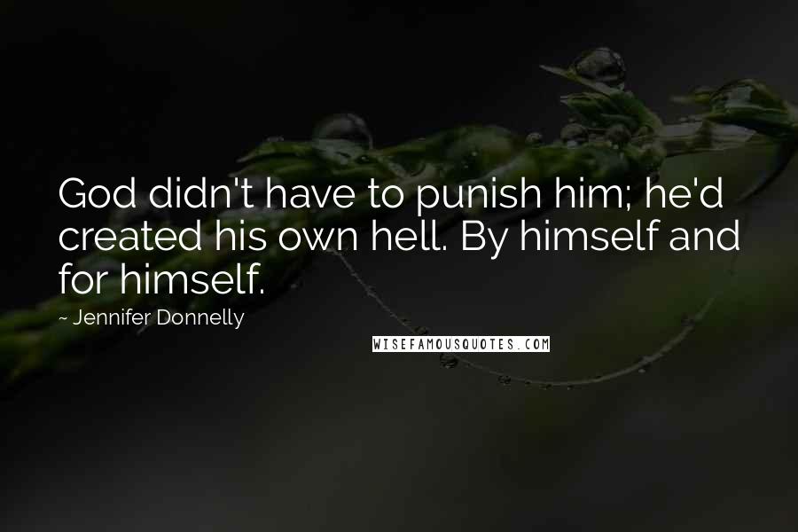 Jennifer Donnelly Quotes: God didn't have to punish him; he'd created his own hell. By himself and for himself.