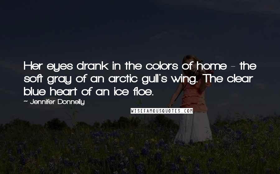 Jennifer Donnelly Quotes: Her eyes drank in the colors of home - the soft gray of an arctic gull's wing. The clear blue heart of an ice floe.