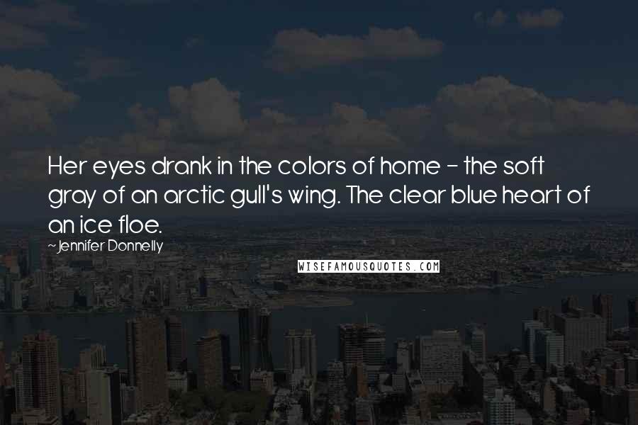 Jennifer Donnelly Quotes: Her eyes drank in the colors of home - the soft gray of an arctic gull's wing. The clear blue heart of an ice floe.