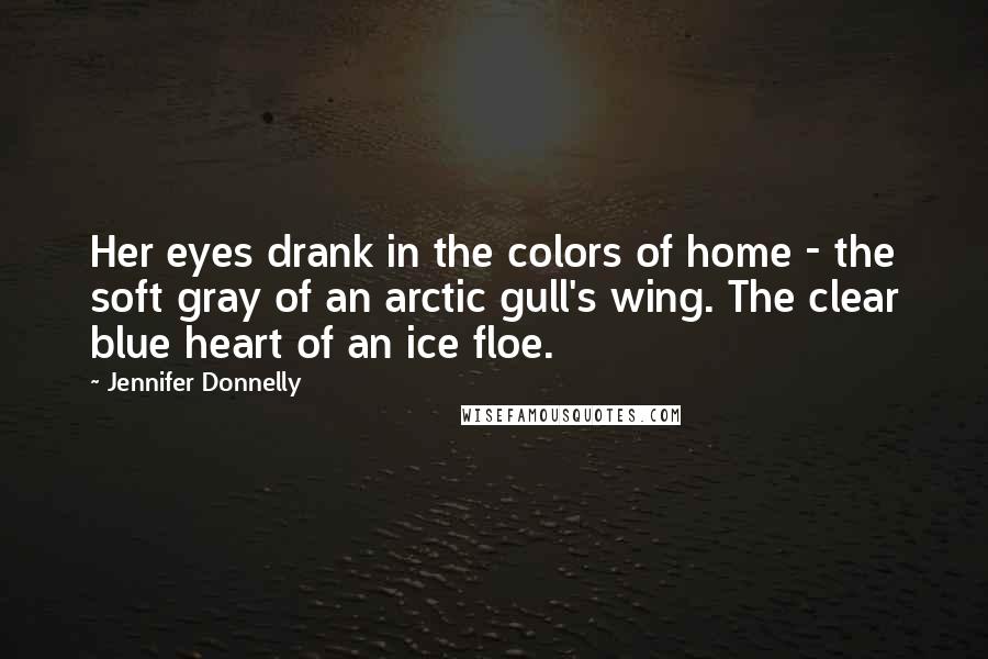 Jennifer Donnelly Quotes: Her eyes drank in the colors of home - the soft gray of an arctic gull's wing. The clear blue heart of an ice floe.