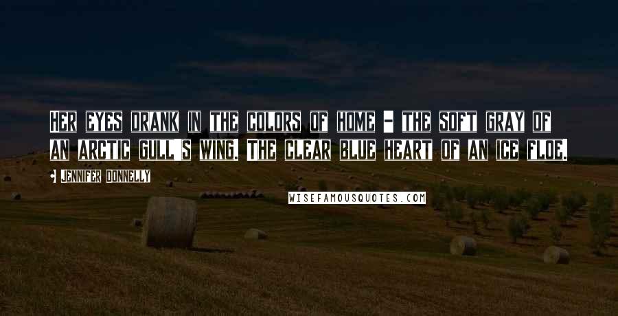 Jennifer Donnelly Quotes: Her eyes drank in the colors of home - the soft gray of an arctic gull's wing. The clear blue heart of an ice floe.