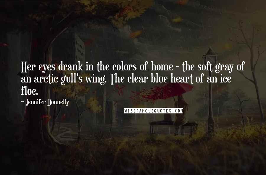 Jennifer Donnelly Quotes: Her eyes drank in the colors of home - the soft gray of an arctic gull's wing. The clear blue heart of an ice floe.