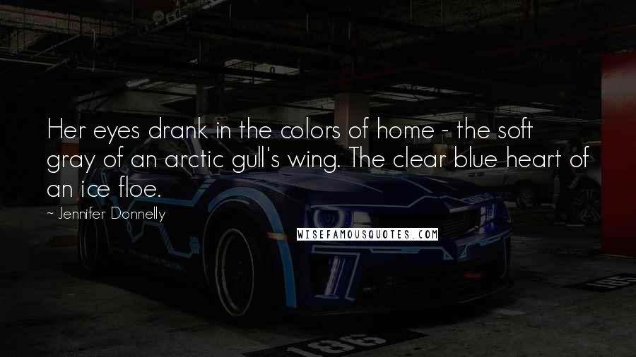 Jennifer Donnelly Quotes: Her eyes drank in the colors of home - the soft gray of an arctic gull's wing. The clear blue heart of an ice floe.