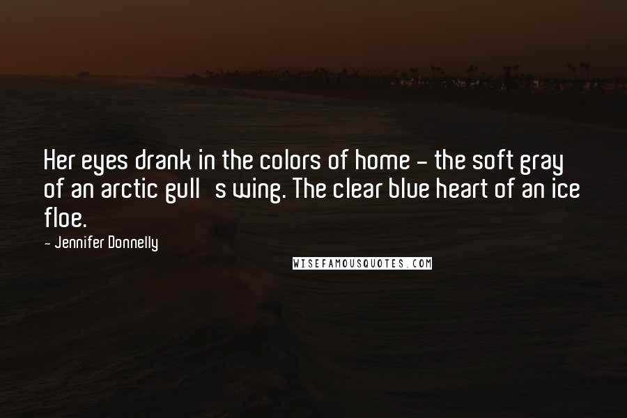 Jennifer Donnelly Quotes: Her eyes drank in the colors of home - the soft gray of an arctic gull's wing. The clear blue heart of an ice floe.