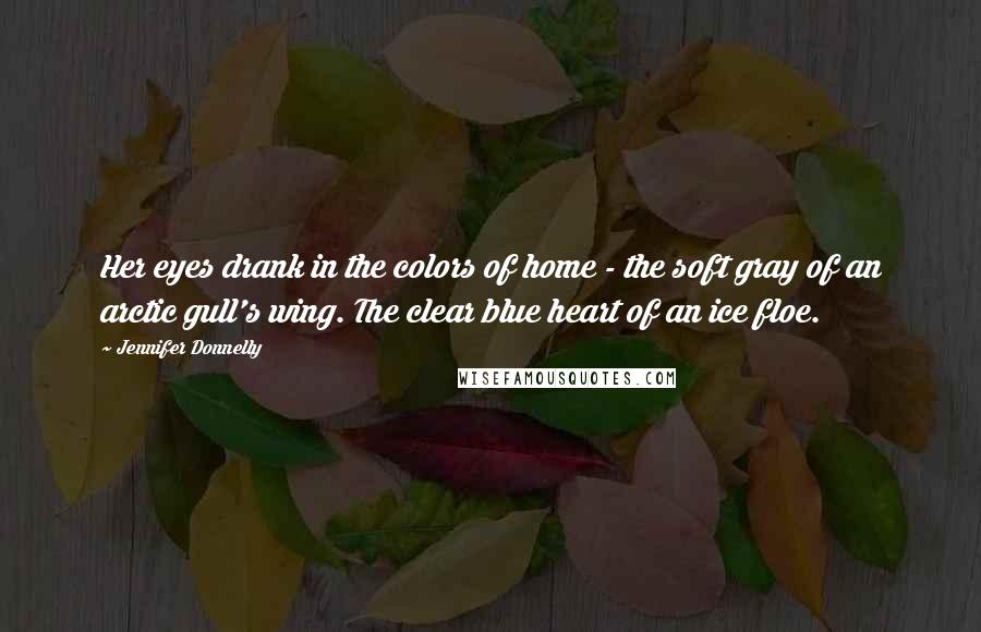 Jennifer Donnelly Quotes: Her eyes drank in the colors of home - the soft gray of an arctic gull's wing. The clear blue heart of an ice floe.