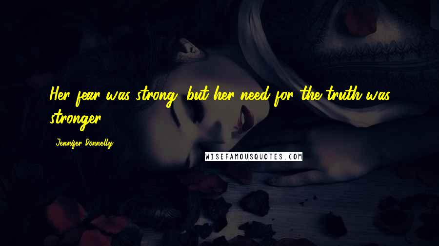 Jennifer Donnelly Quotes: Her fear was strong, but her need for the truth was stronger.