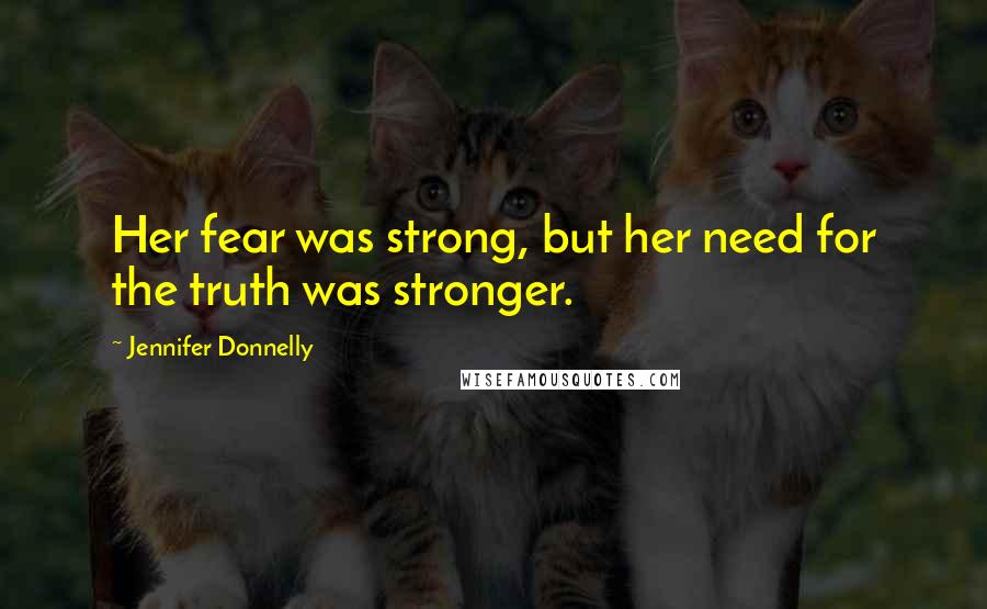 Jennifer Donnelly Quotes: Her fear was strong, but her need for the truth was stronger.