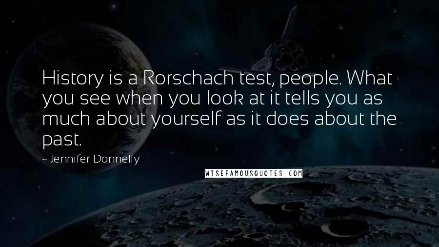 Jennifer Donnelly Quotes: History is a Rorschach test, people. What you see when you look at it tells you as much about yourself as it does about the past.