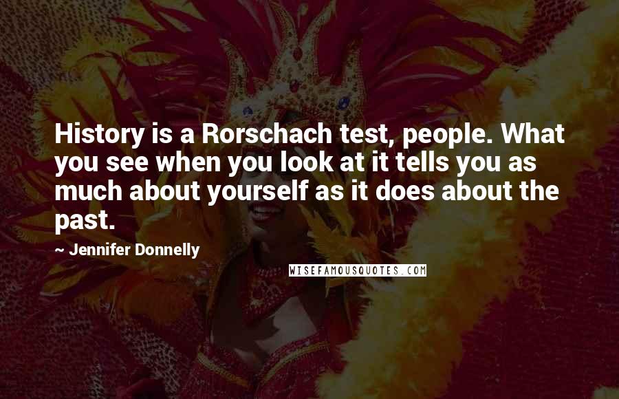 Jennifer Donnelly Quotes: History is a Rorschach test, people. What you see when you look at it tells you as much about yourself as it does about the past.