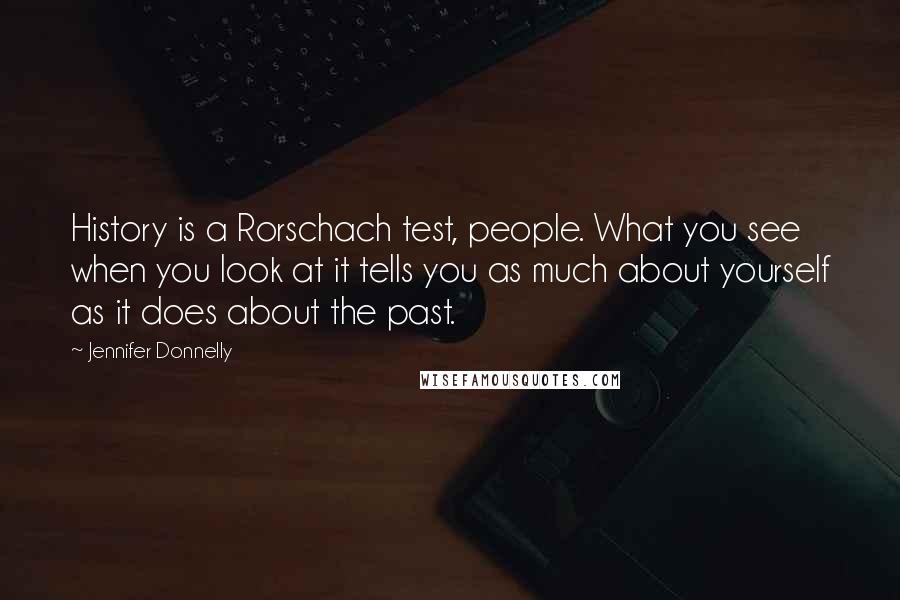 Jennifer Donnelly Quotes: History is a Rorschach test, people. What you see when you look at it tells you as much about yourself as it does about the past.