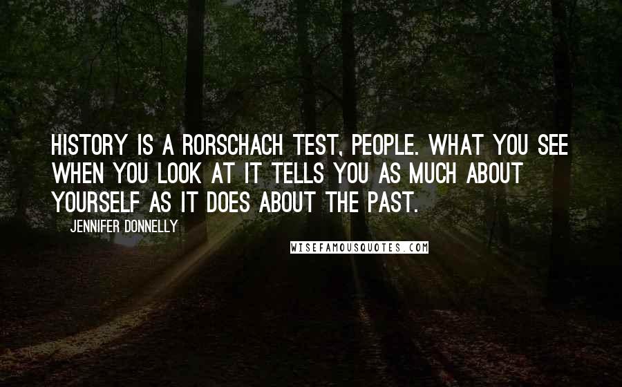 Jennifer Donnelly Quotes: History is a Rorschach test, people. What you see when you look at it tells you as much about yourself as it does about the past.