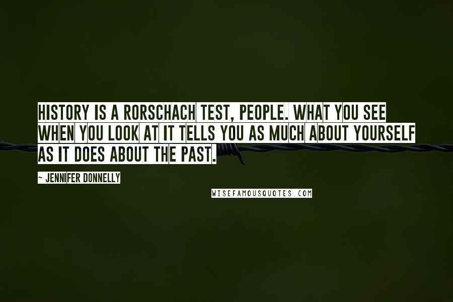 Jennifer Donnelly Quotes: History is a Rorschach test, people. What you see when you look at it tells you as much about yourself as it does about the past.