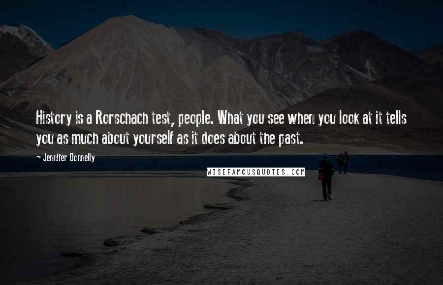 Jennifer Donnelly Quotes: History is a Rorschach test, people. What you see when you look at it tells you as much about yourself as it does about the past.