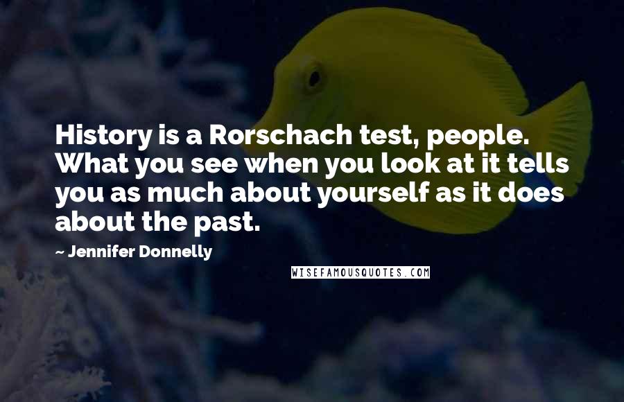 Jennifer Donnelly Quotes: History is a Rorschach test, people. What you see when you look at it tells you as much about yourself as it does about the past.