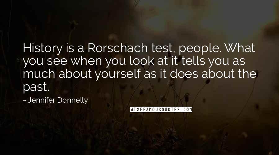 Jennifer Donnelly Quotes: History is a Rorschach test, people. What you see when you look at it tells you as much about yourself as it does about the past.