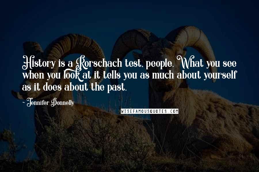 Jennifer Donnelly Quotes: History is a Rorschach test, people. What you see when you look at it tells you as much about yourself as it does about the past.