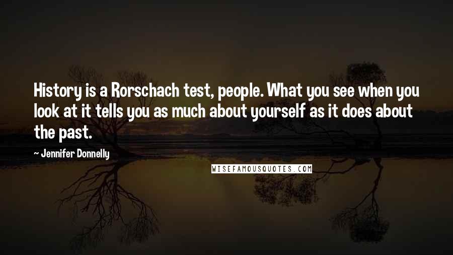 Jennifer Donnelly Quotes: History is a Rorschach test, people. What you see when you look at it tells you as much about yourself as it does about the past.