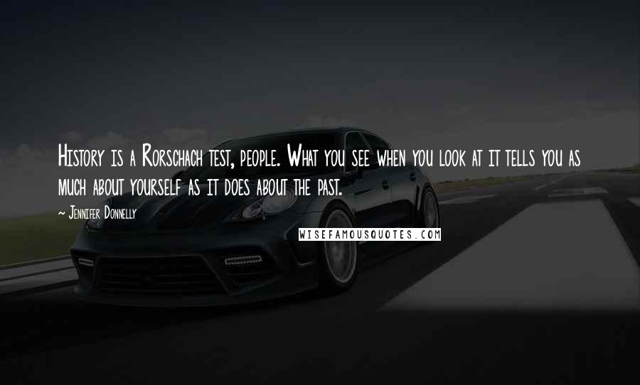 Jennifer Donnelly Quotes: History is a Rorschach test, people. What you see when you look at it tells you as much about yourself as it does about the past.