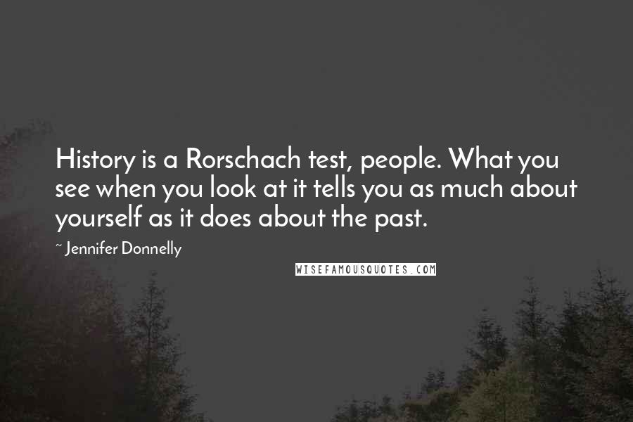 Jennifer Donnelly Quotes: History is a Rorschach test, people. What you see when you look at it tells you as much about yourself as it does about the past.