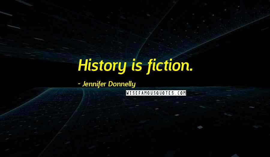 Jennifer Donnelly Quotes: History is fiction.