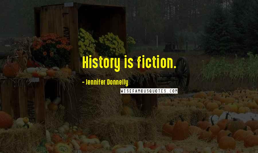 Jennifer Donnelly Quotes: History is fiction.
