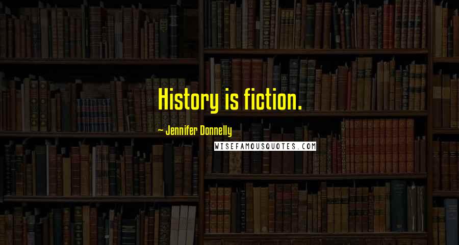 Jennifer Donnelly Quotes: History is fiction.