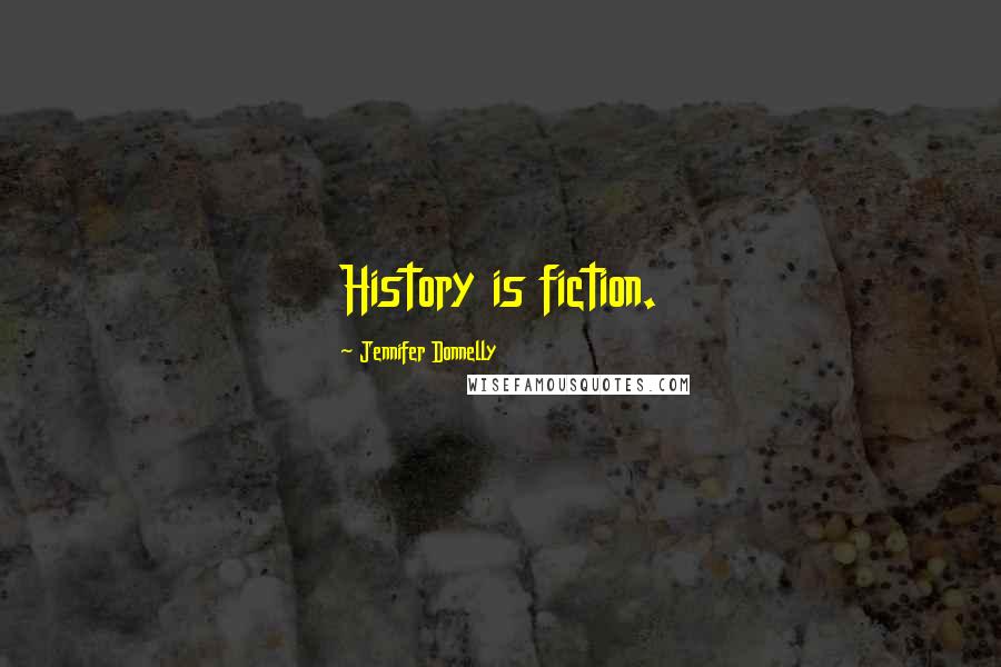 Jennifer Donnelly Quotes: History is fiction.