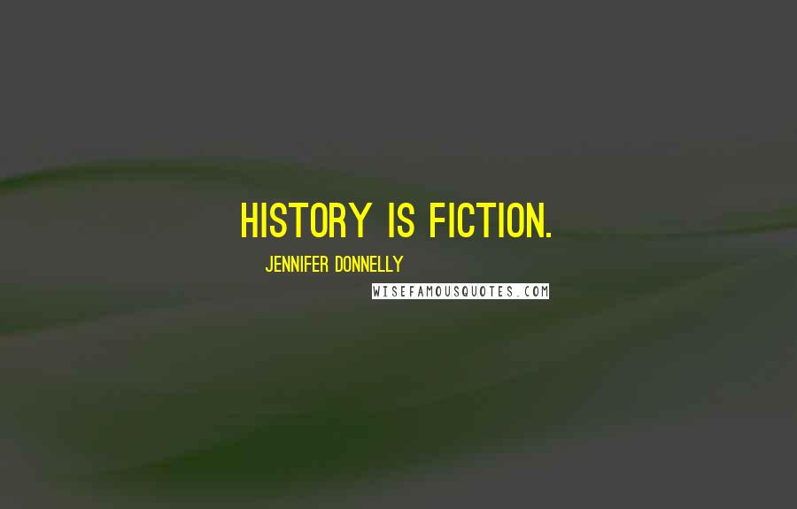 Jennifer Donnelly Quotes: History is fiction.